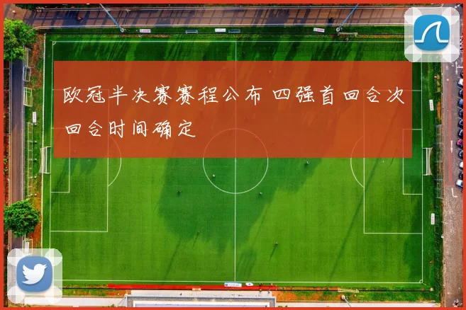 欧冠半决赛赛程公布 四强首回合次回合时间确定