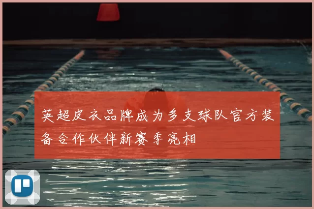 英超皮衣品牌成为多支球队官方装备合作伙伴新赛季亮相