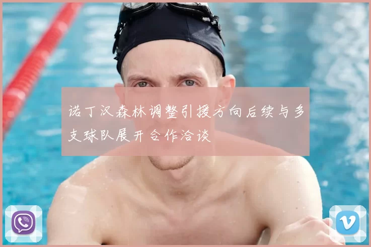 诺丁汉森林调整引援方向后续与多支球队展开合作洽谈