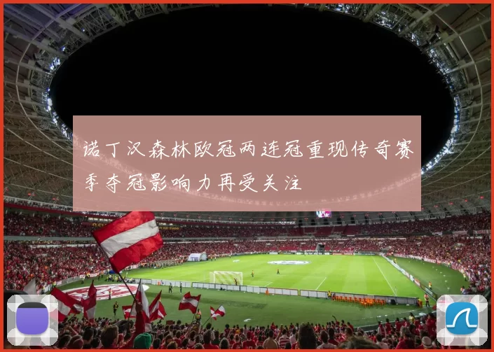 诺丁汉森林欧冠两连冠重现传奇赛季夺冠影响力再受关注