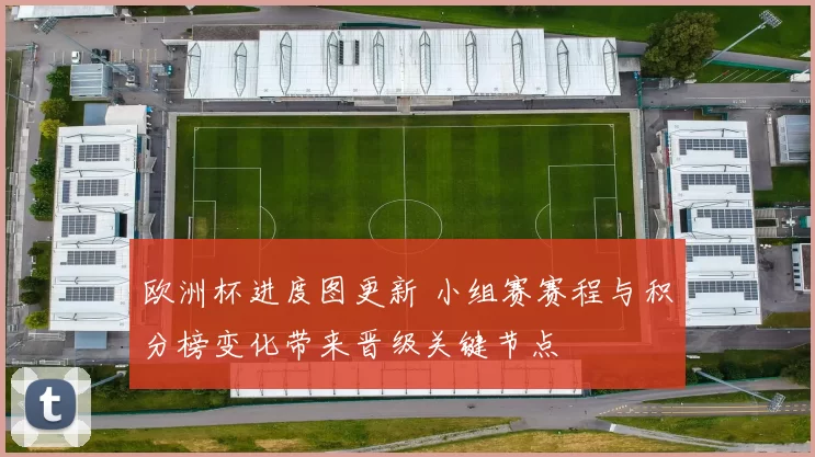 欧洲杯进度图更新 小组赛赛程与积分榜变化带来晋级关键节点