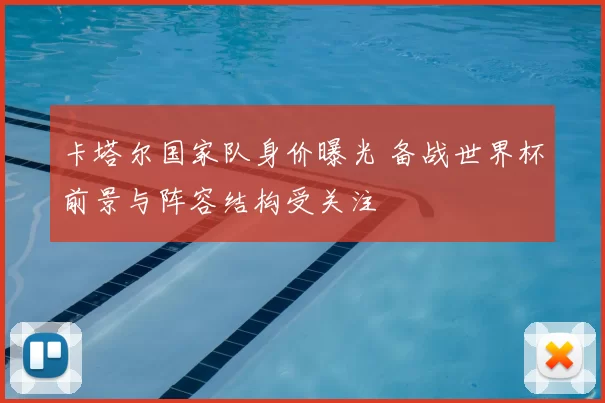 卡塔尔国家队身价曝光 备战世界杯前景与阵容结构受关注