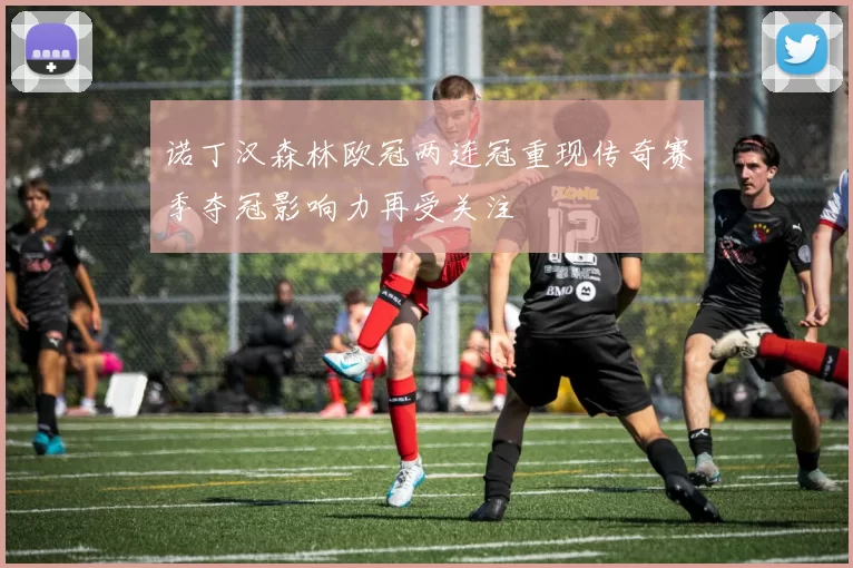 诺丁汉森林欧冠两连冠重现传奇赛季夺冠影响力再受关注