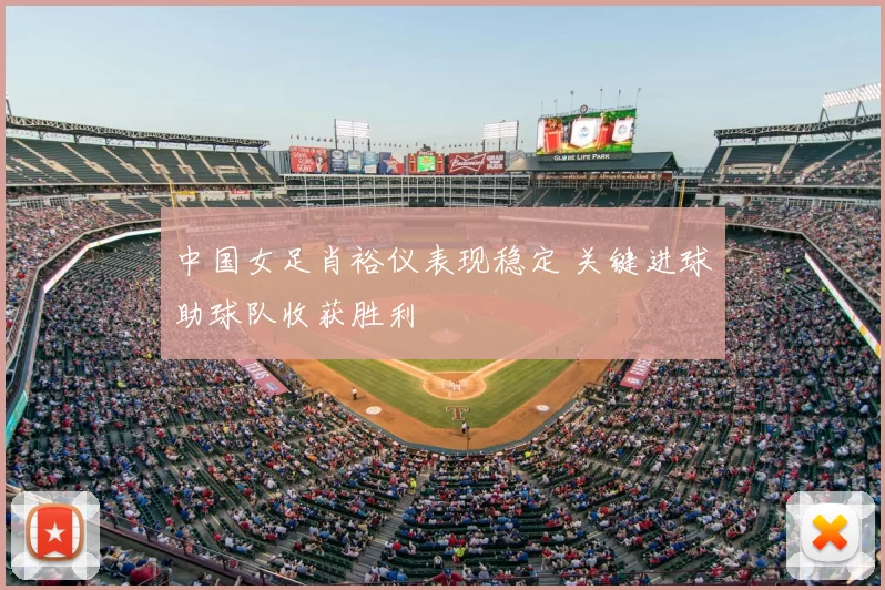 中国女足肖裕仪表现稳定 关键进球助球队收获胜利