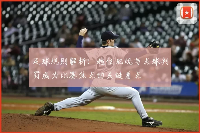 足球规则解析：越位犯规与点球判罚成为比赛焦点的关键看点