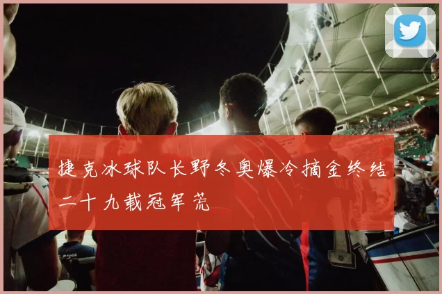 捷克冰球队长野冬奥爆冷摘金终结二十九载冠军荒