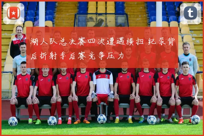 湖人队总决赛四次遭遇横扫 纪录背后折射季后赛竞争压力