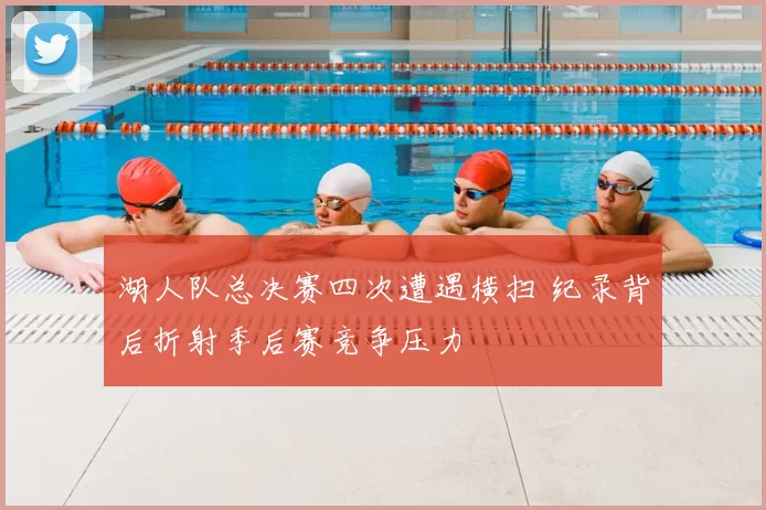 湖人队总决赛四次遭遇横扫 纪录背后折射季后赛竞争压力