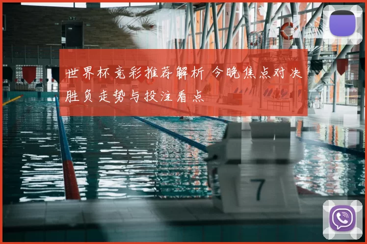 世界杯竞彩推荐解析 今晚焦点对决胜负走势与投注看点