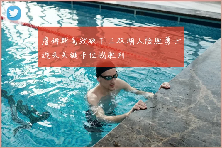 詹姆斯高效砍下三双湖人险胜勇士迎来关键卡位战胜利