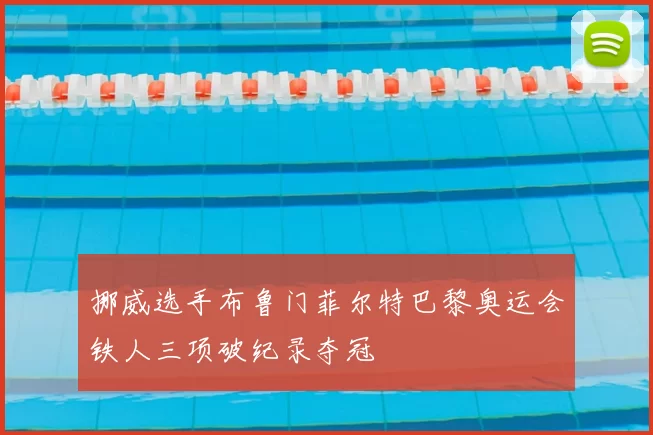 挪威选手布鲁门菲尔特巴黎奥运会铁人三项破纪录夺冠