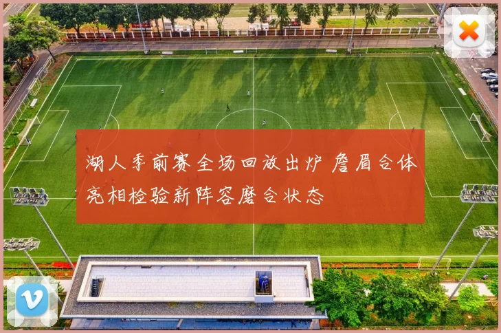 湖人季前赛全场回放出炉 詹眉合体亮相检验新阵容磨合状态