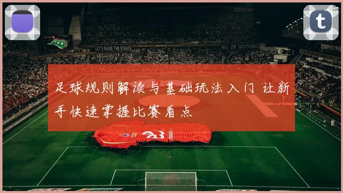 足球规则解读与基础玩法入门 让新手快速掌握比赛看点